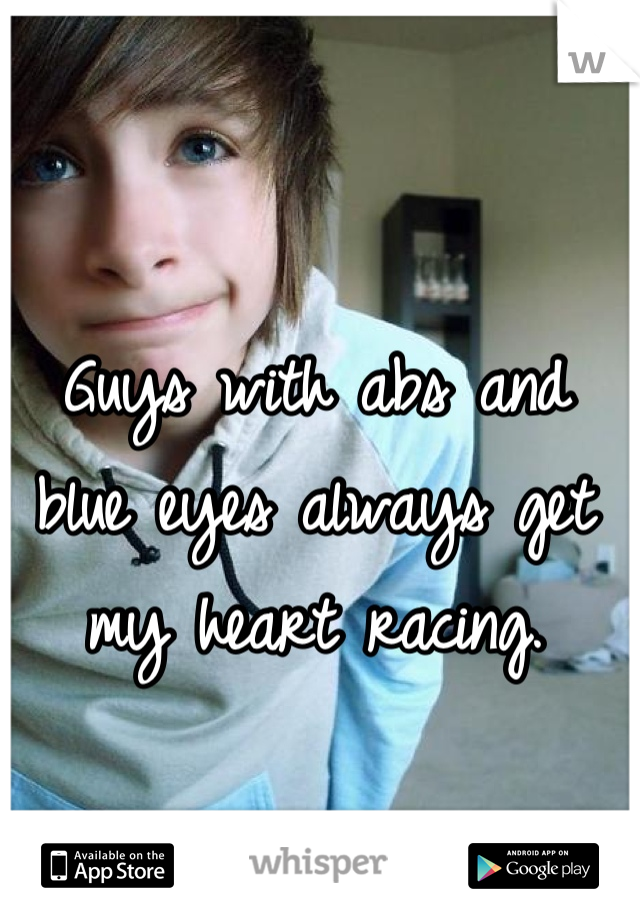 Guys with abs and blue eyes always get my heart racing.