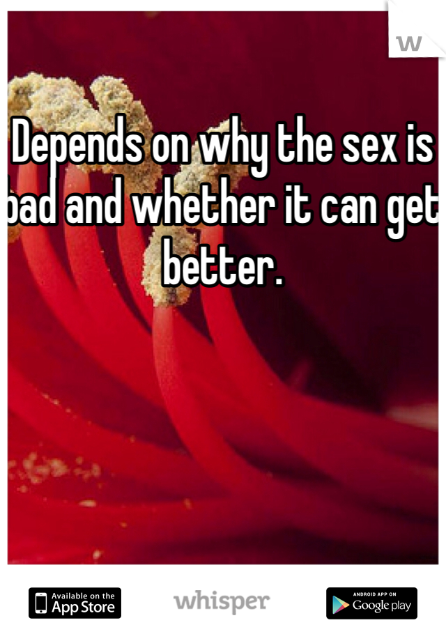 Depends on why the sex is bad and whether it can get better.