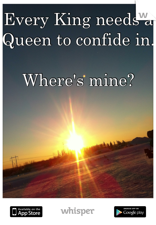 Every King needs a Queen to confide in. 

Where's mine?