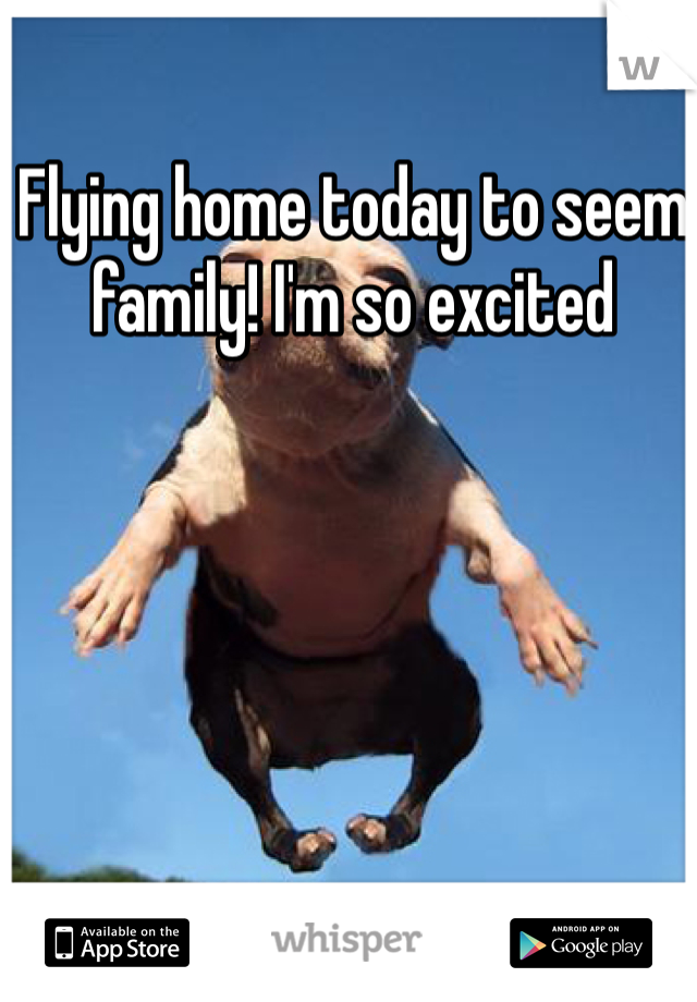 Flying home today to seem family! I'm so excited 