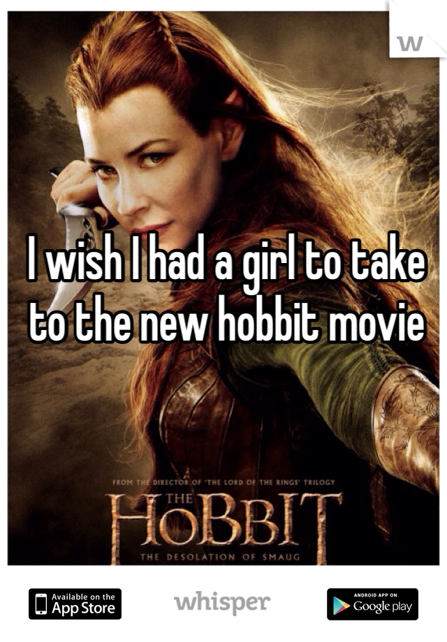I wish I had a girl to take to the new hobbit movie