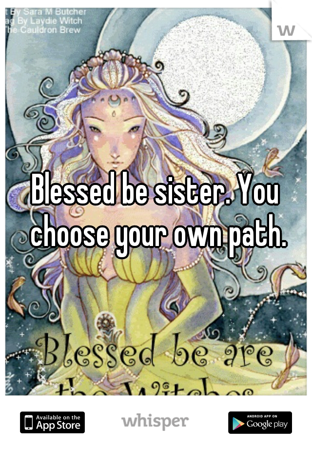 Blessed be sister. You choose your own path.