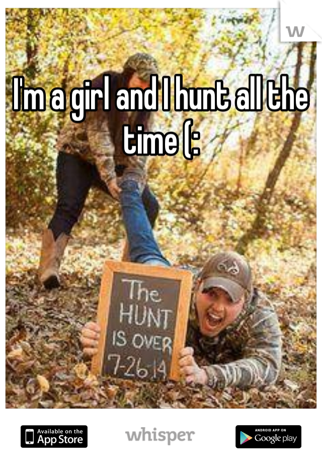 I'm a girl and I hunt all the time (: