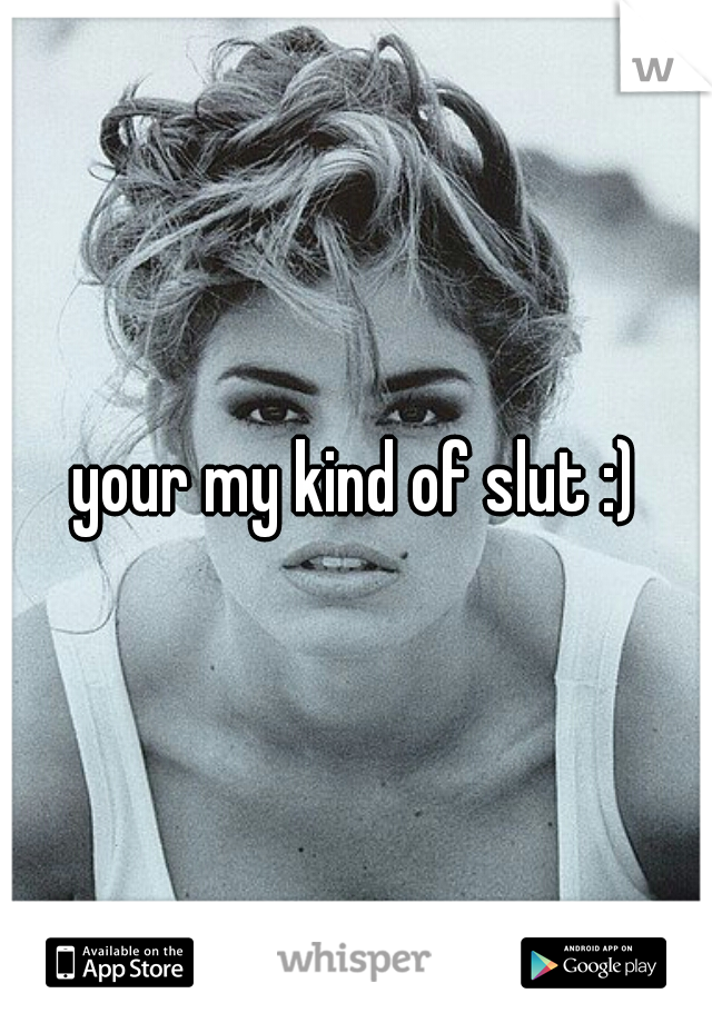 your my kind of slut :)