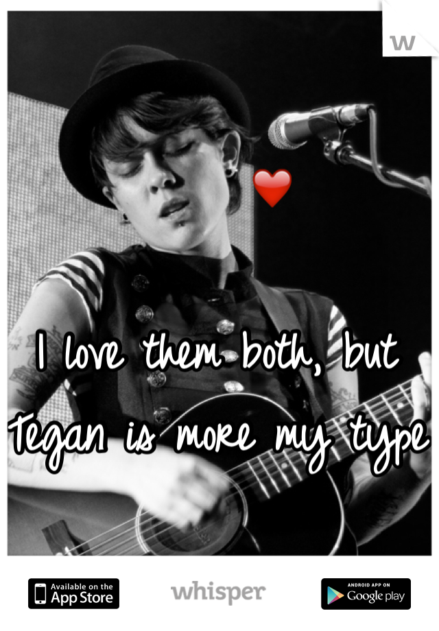      ❤️

I love them both, but Tegan is more my type