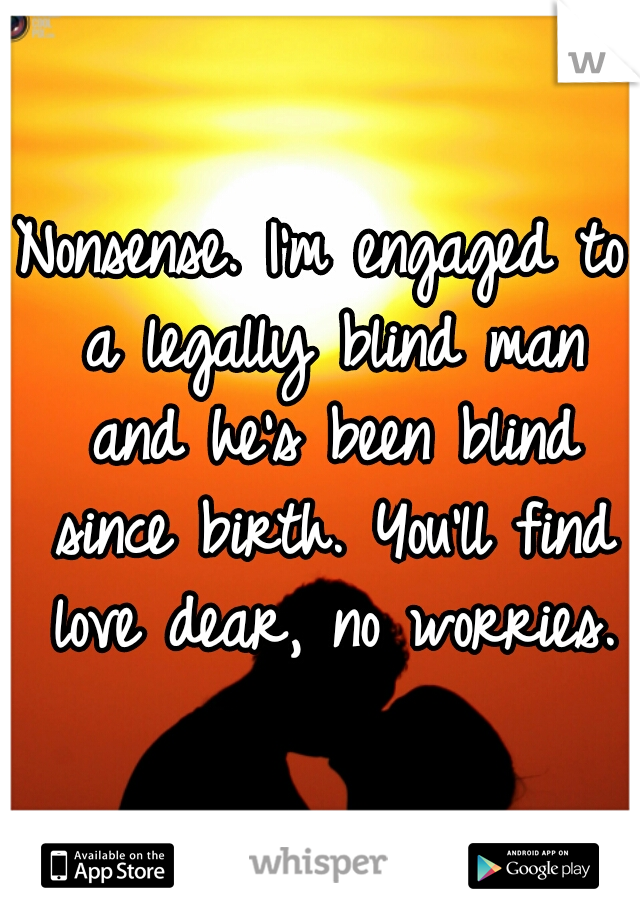 Nonsense. I'm engaged to a legally blind man and he's been blind since birth. You'll find love dear, no worries.