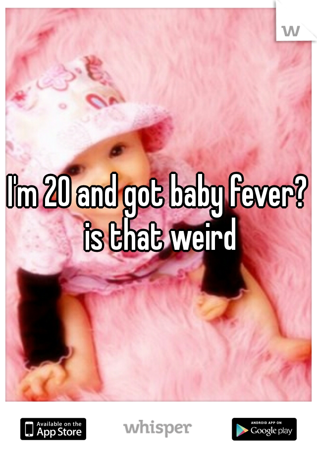 I'm 20 and got baby fever? is that weird