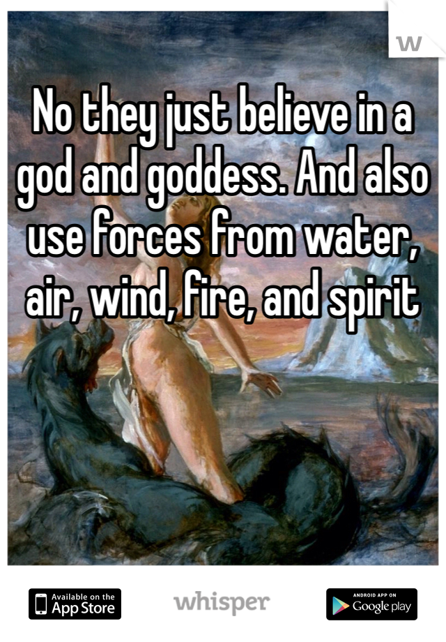 No they just believe in a god and goddess. And also use forces from water, air, wind, fire, and spirit 