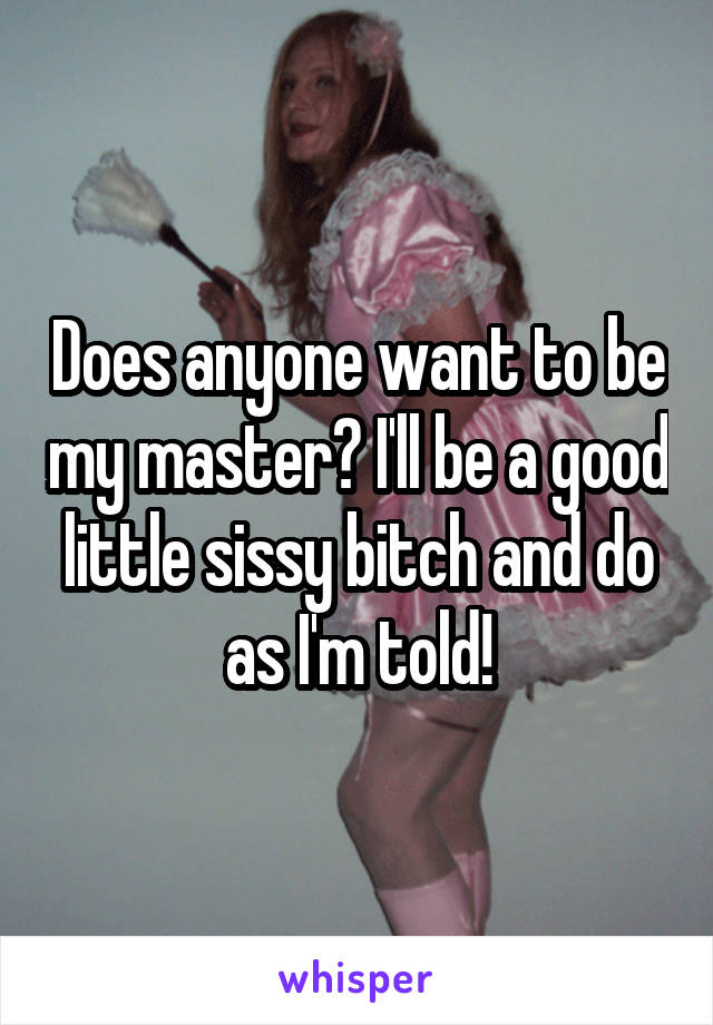 Does anyone want to be my master? I'll be a good little sissy bitch and do as I'm told!