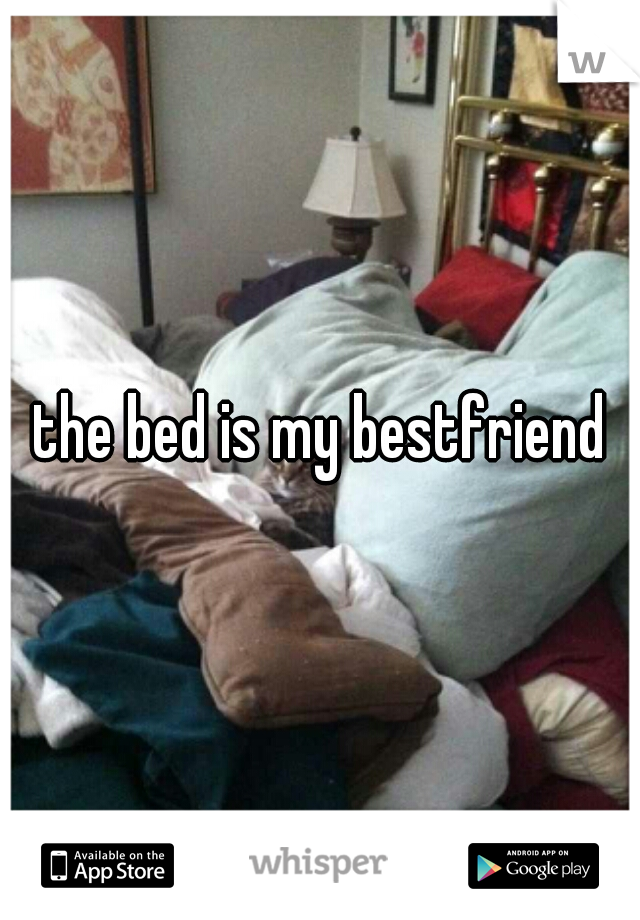 the bed is my bestfriend