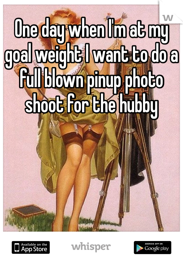 One day when I'm at my goal weight I want to do a full blown pinup photo shoot for the hubby