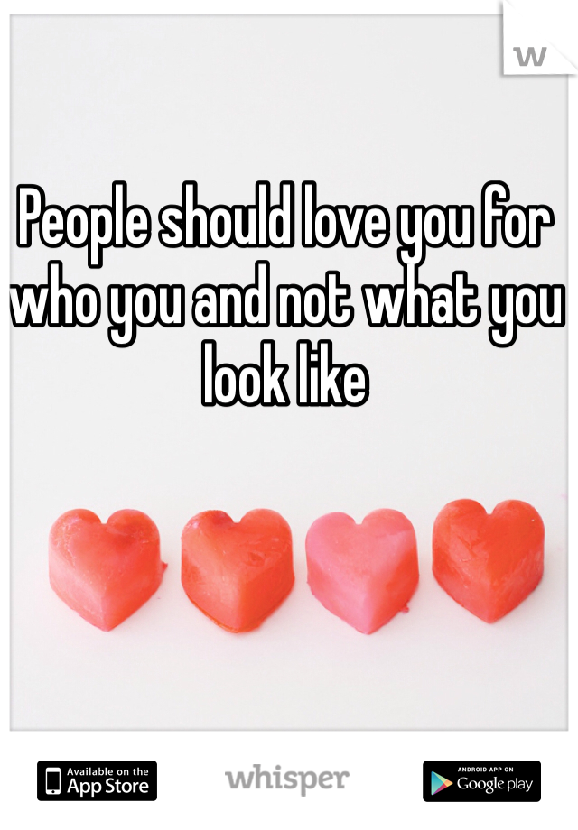 People should love you for who you and not what you look like 