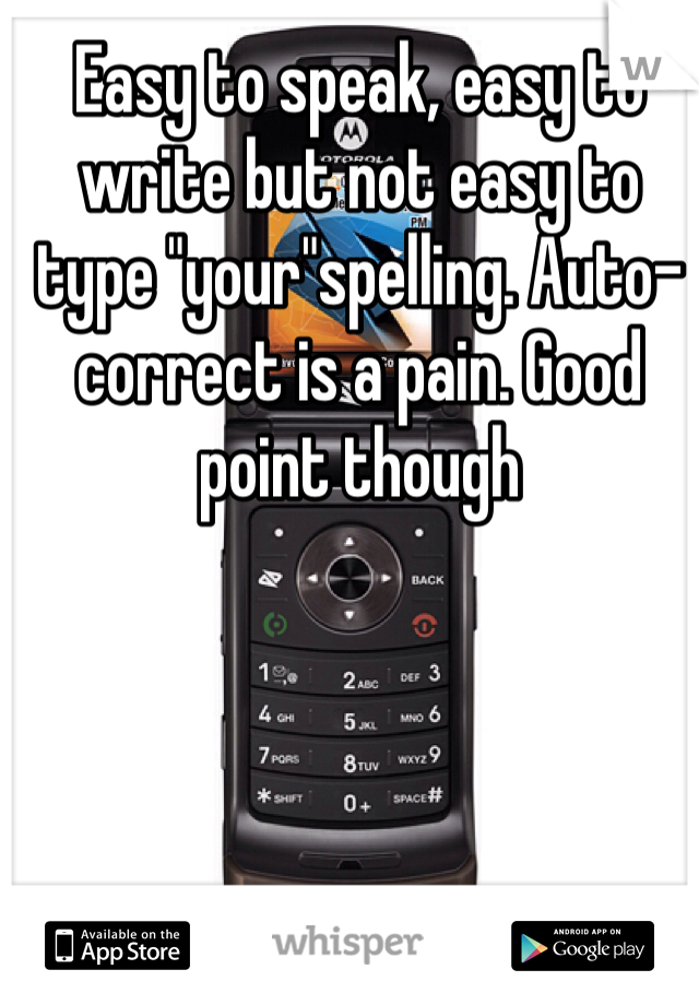 Easy to speak, easy to write but not easy to type "your"spelling. Auto-correct is a pain. Good point though