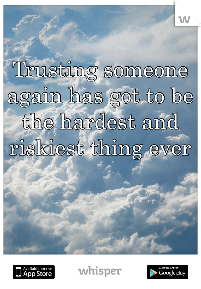 Trusting someone again has got to be the hardest and riskiest thing ever