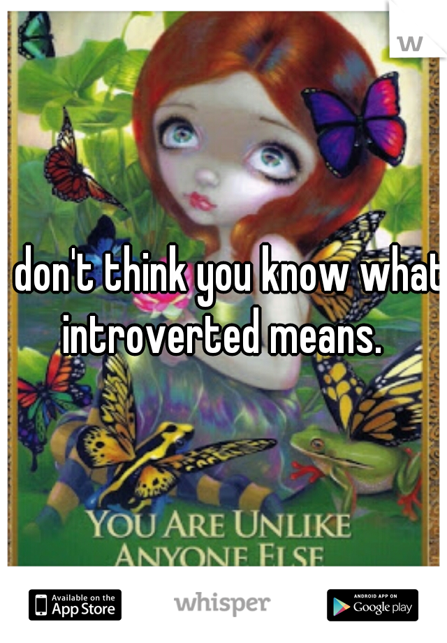I don't think you know what introverted means. 