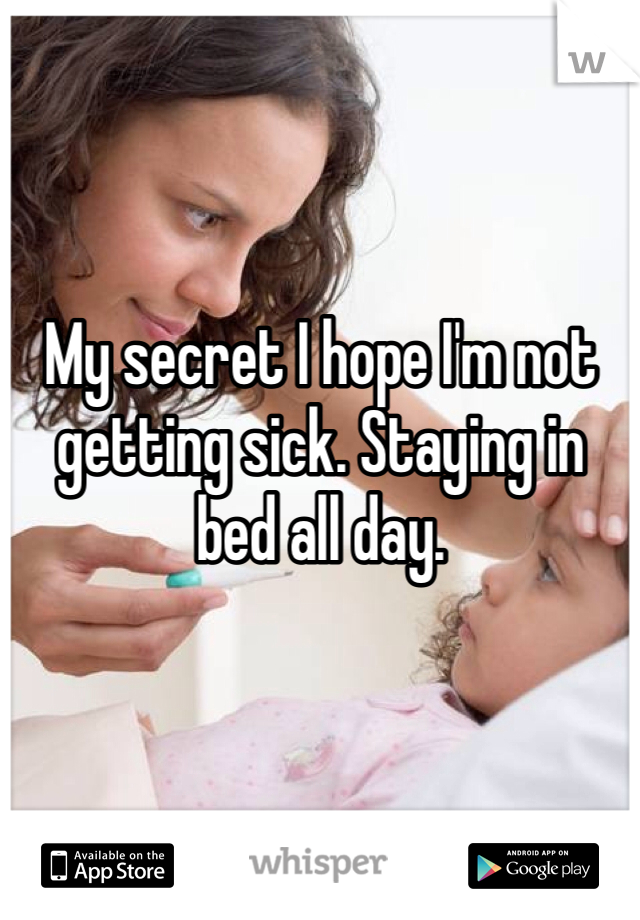 My secret I hope I'm not getting sick. Staying in bed all day. 