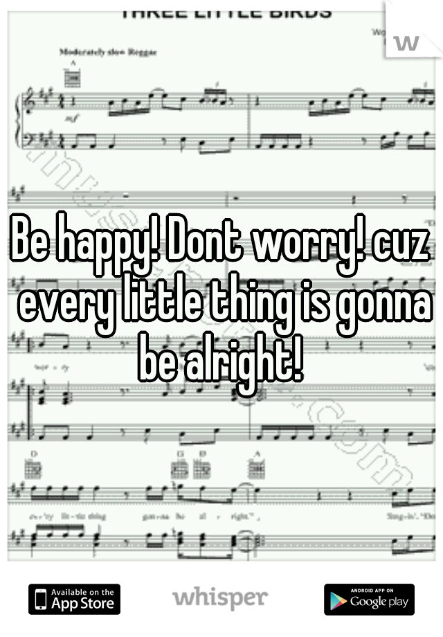 Be happy! Dont worry! cuz every little thing is gonna be alright! 