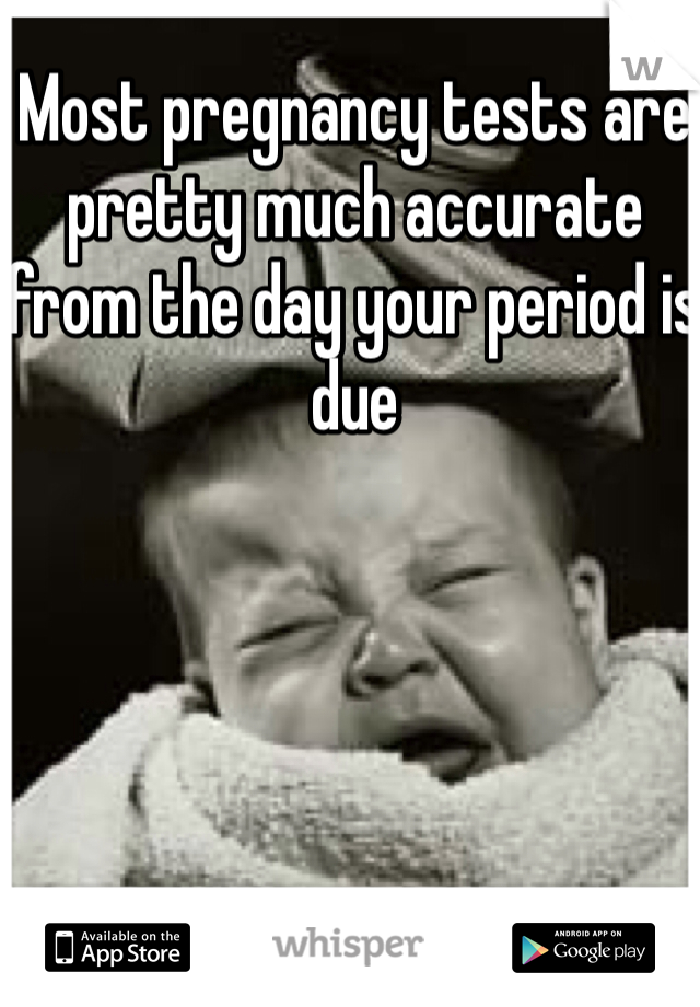 Most pregnancy tests are pretty much accurate from the day your period is due 