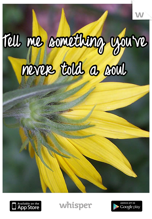 Tell me something you've never told a soul