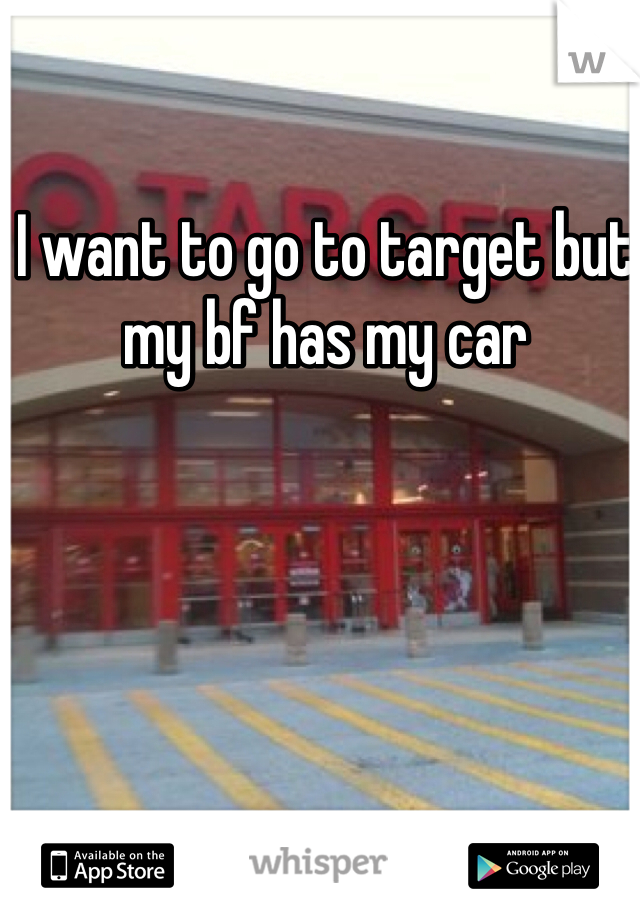 I want to go to target but my bf has my car