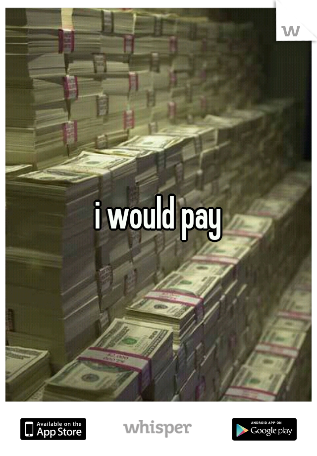 i would pay