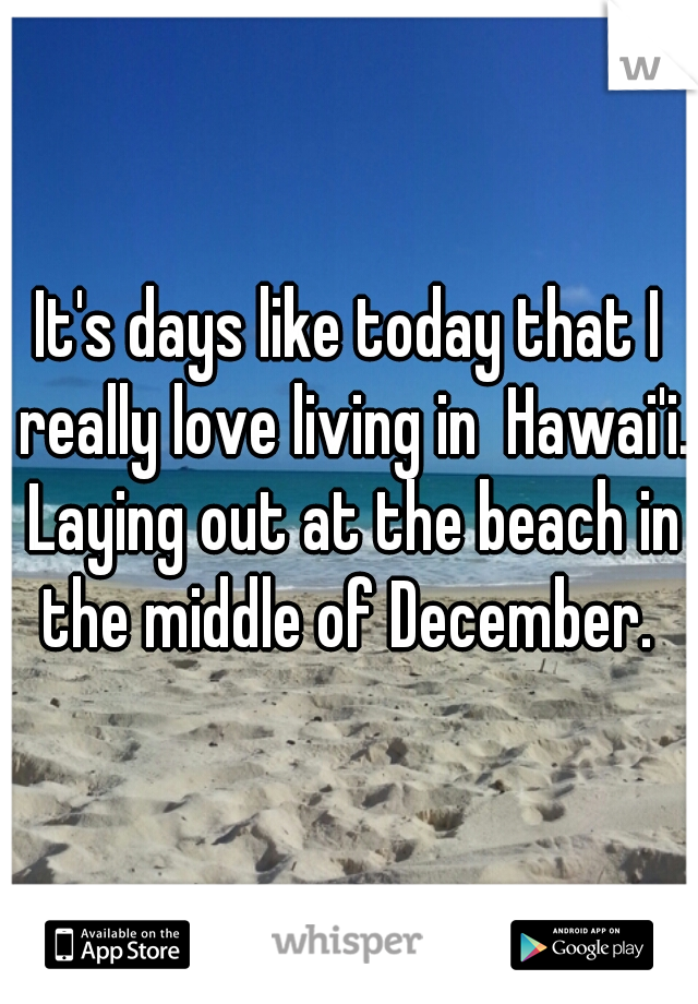 It's days like today that I really love living in  Hawai'i. Laying out at the beach in the middle of December. 