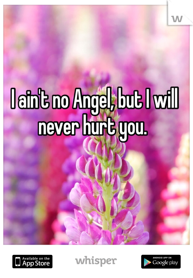  I ain't no Angel, but I will never hurt you. 