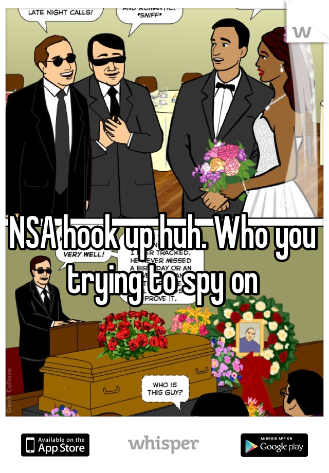 NSA hook up huh. Who you trying to spy on