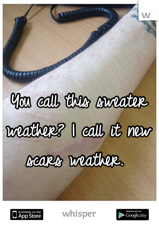 You call this sweater weather? I call it new scars weather. 