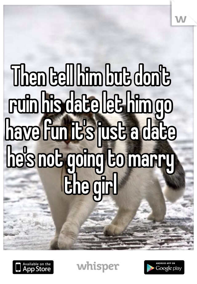 Then tell him but don't ruin his date let him go have fun it's just a date he's not going to marry the girl 