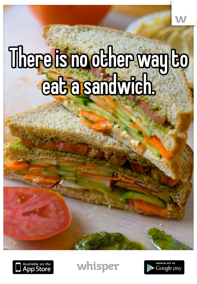 There is no other way to eat a sandwich. 