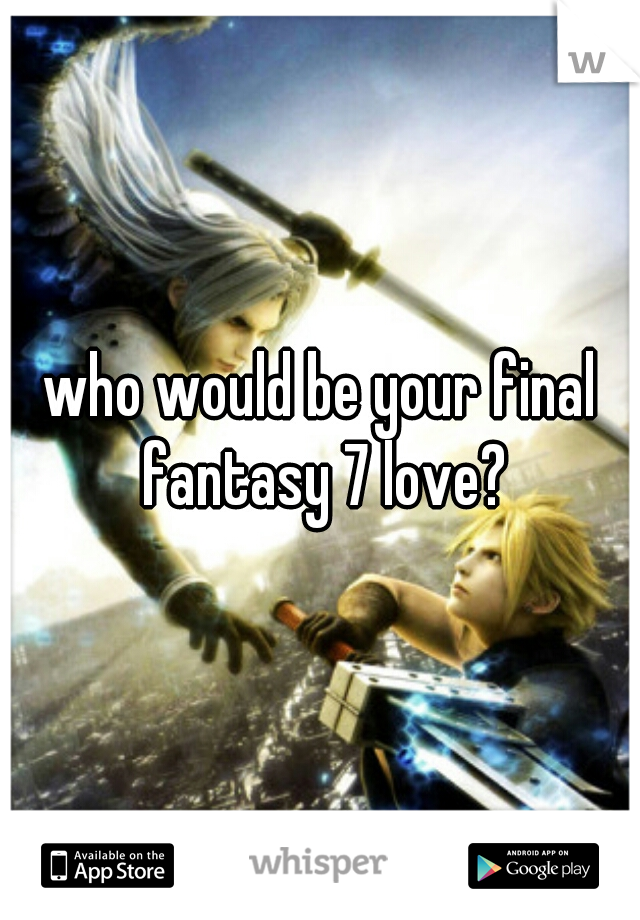 who would be your final fantasy 7 love?