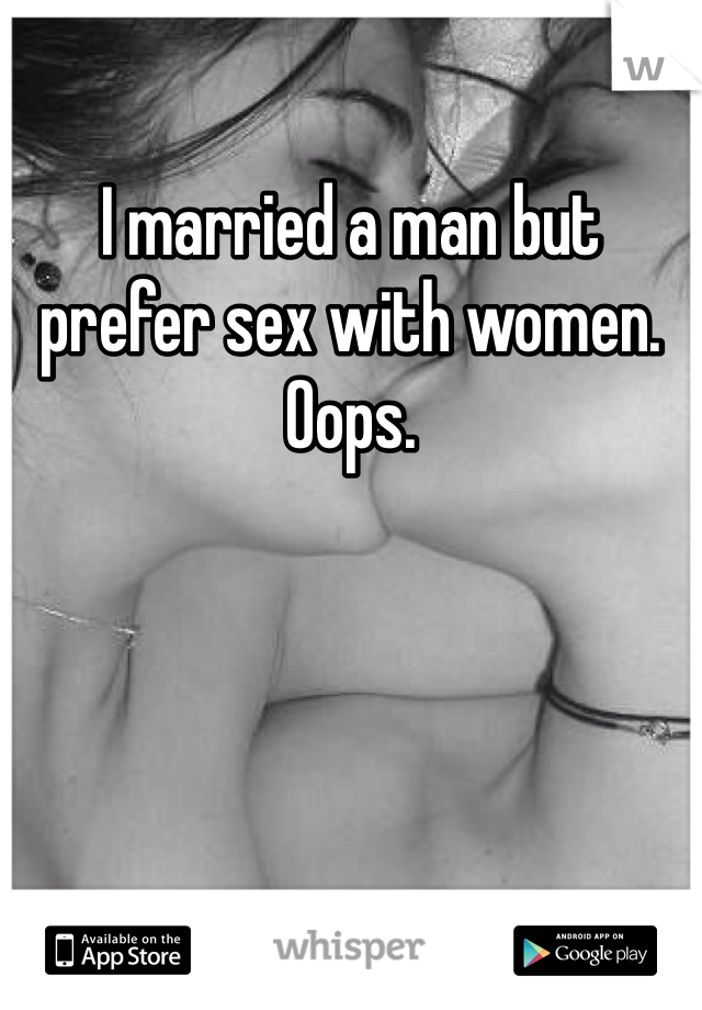 I married a man but prefer sex with women. Oops. 