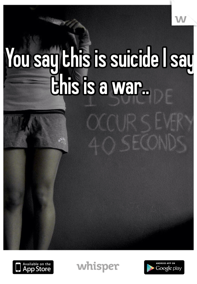 You say this is suicide I say this is a war..