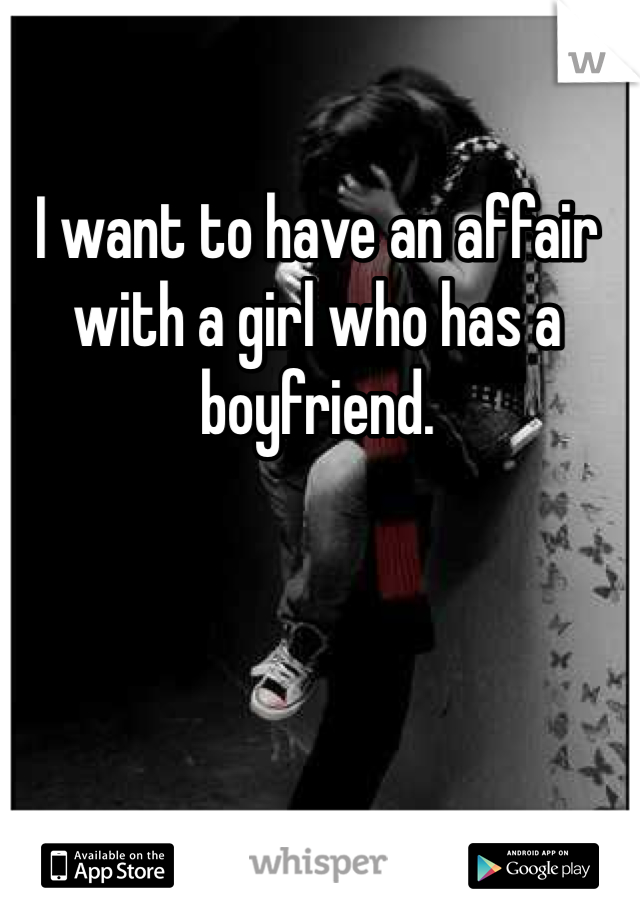 I want to have an affair with a girl who has a boyfriend.