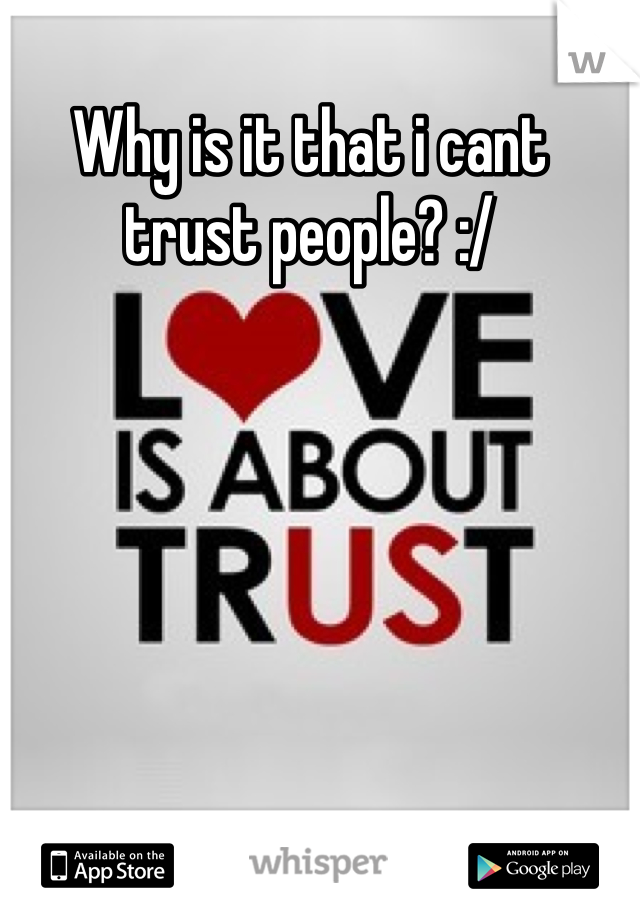 Why is it that i cant trust people? :/
