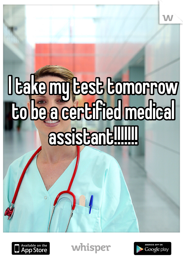 I take my test tomorrow to be a certified medical assistant!!!!!!!