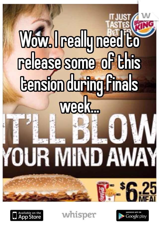 Wow. I really need to release some  of this tension during finals week...