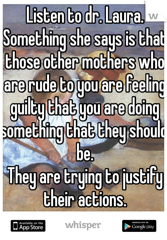 Listen to dr. Laura. Something she says is that those other mothers who are rude to you are feeling guilty that you are doing something that they should be. 
They are trying to justify their actions.