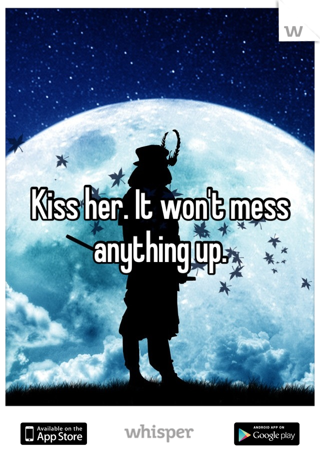 Kiss her. It won't mess anything up.