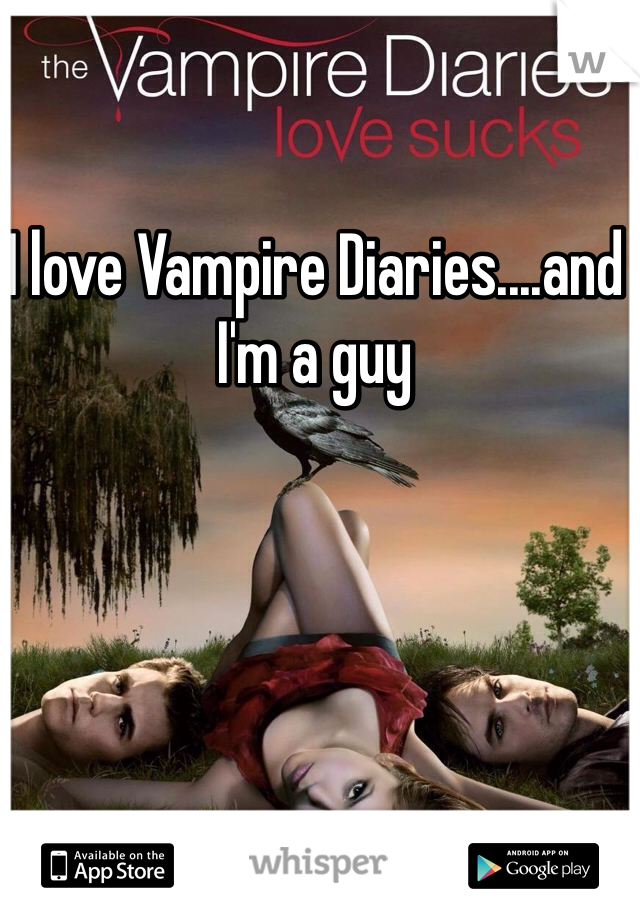 I love Vampire Diaries....and I'm a guy