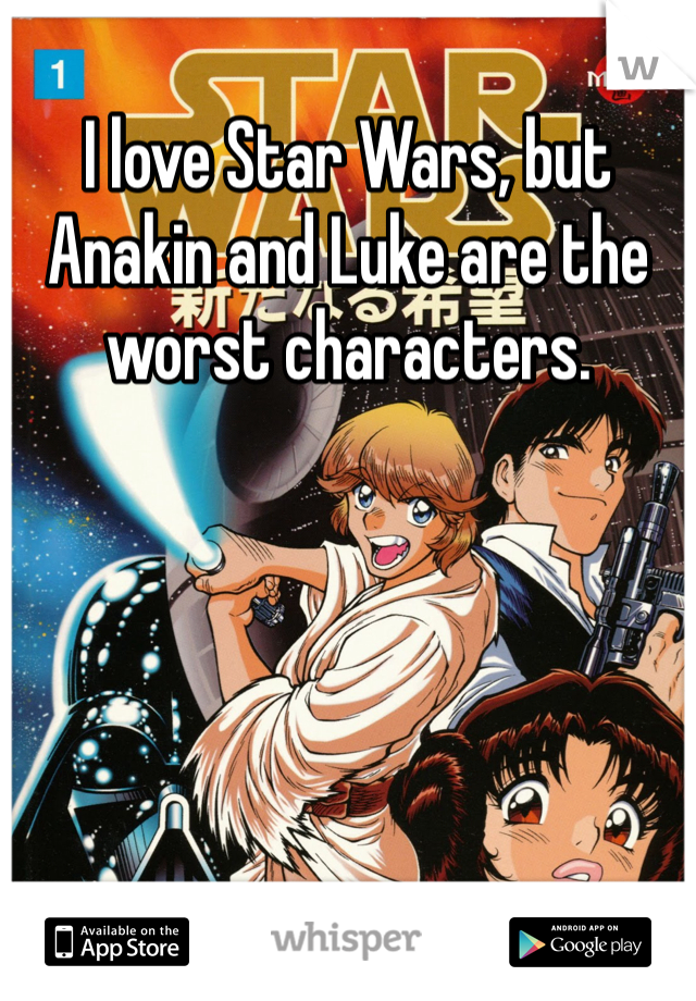 I love Star Wars, but Anakin and Luke are the worst characters. 