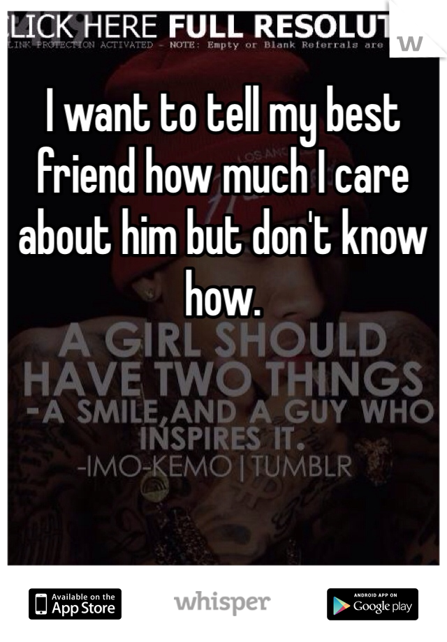 I want to tell my best friend how much I care about him but don't know how. 