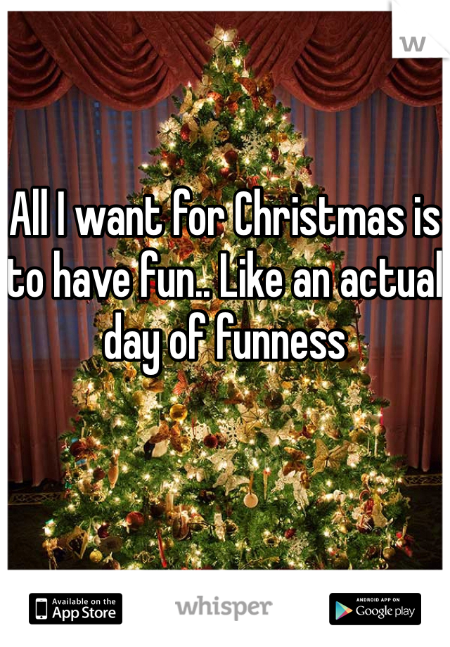 


All I want for Christmas is to have fun.. Like an actual day of funness 
