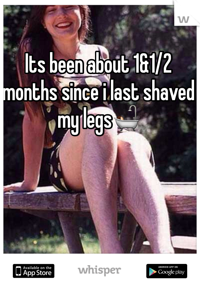 Its been about 1&1/2 months since i last shaved my legs🛀