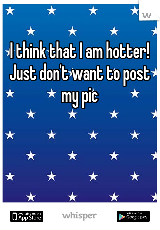 I think that I am hotter! Just don't want to post my pic