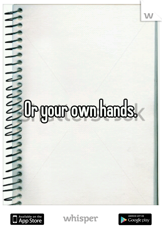 Or your own hands.