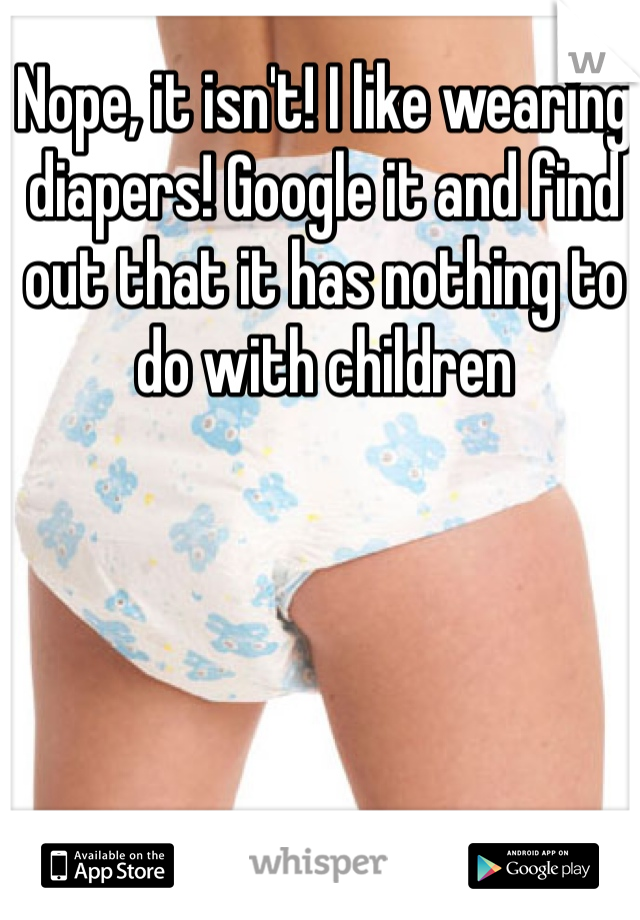 Nope, it isn't! I like wearing diapers! Google it and find out that it has nothing to do with children 