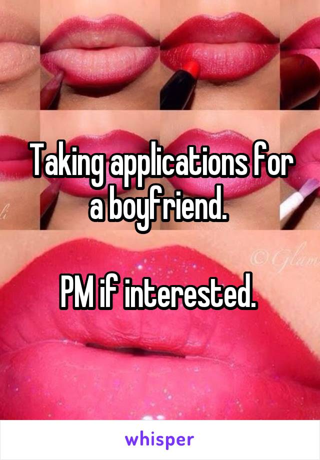 Taking applications for a boyfriend. 

PM if interested. 