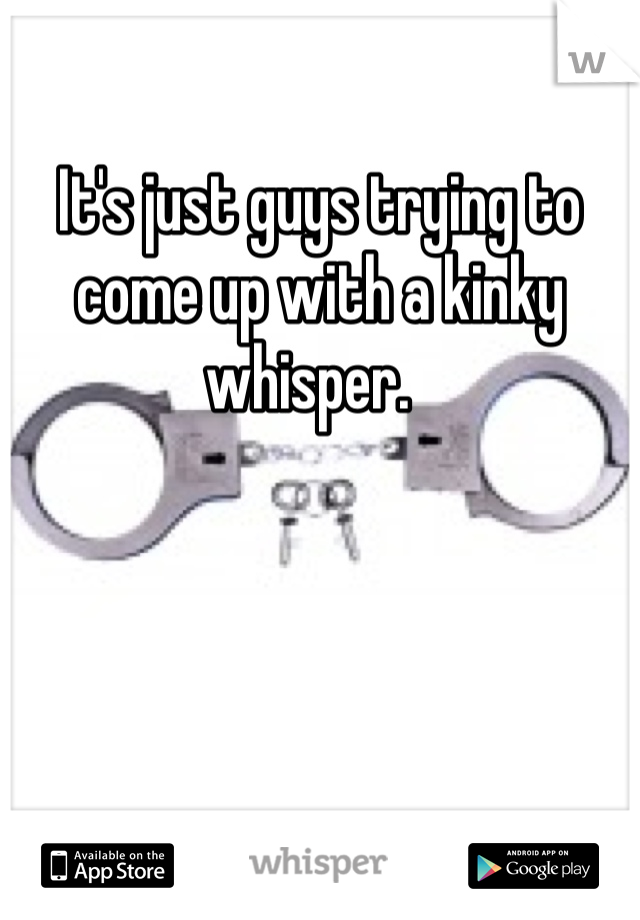 It's just guys trying to come up with a kinky whisper.  